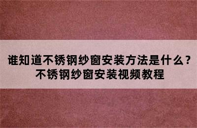 谁知道不锈钢纱窗安装方法是什么？ 不锈钢纱窗安装视频教程